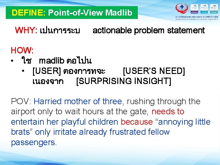 DEFINE: Point-of-View Madlib WHY: เปนการระบ actionable problem statement HOW: • ใช madlib ตอไปน •