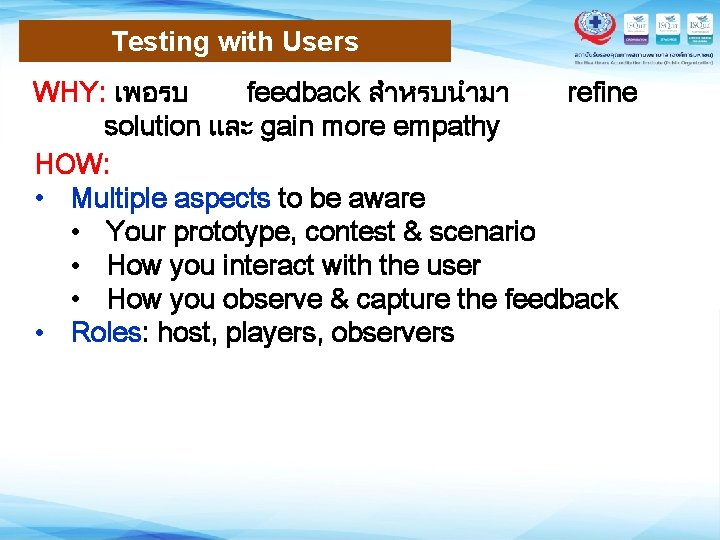 Testing with Users WHY: เพอรบ feedback สำหรบนำมา refine solution และ gain more empathy HOW: