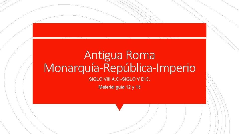 Antigua Roma Monarquía-República-Imperio SIGLO VIII A. C. -SIGLO V D. C. Material guía 12