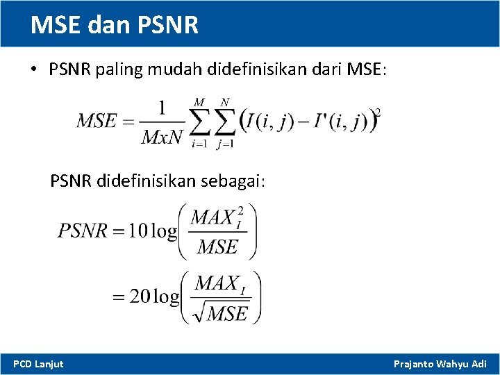 MSE dan PSNR • PSNR paling mudah didefinisikan dari MSE: PSNR didefinisikan sebagai: PCD
