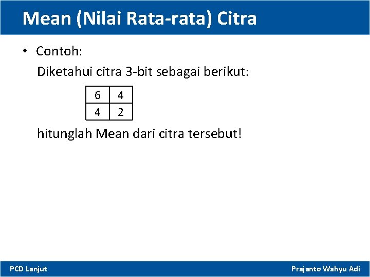 Mean (Nilai Rata-rata) Citra • Contoh: Diketahui citra 3 -bit sebagai berikut: 6 4