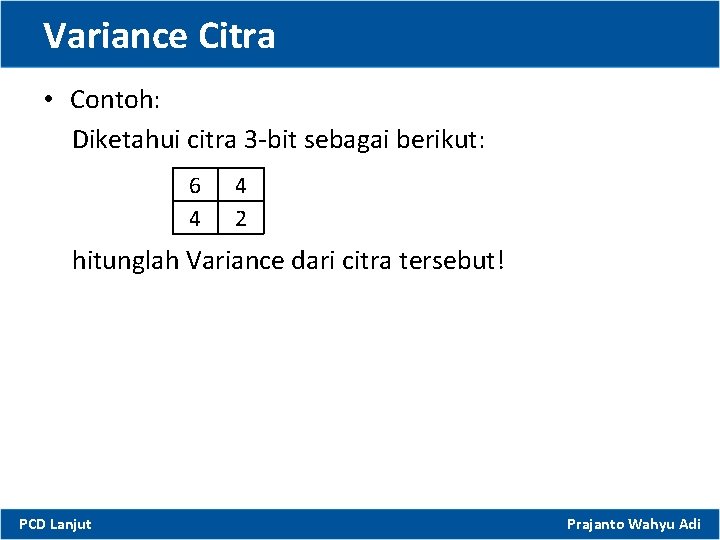 Variance Citra • Contoh: Diketahui citra 3 -bit sebagai berikut: 6 4 4 2