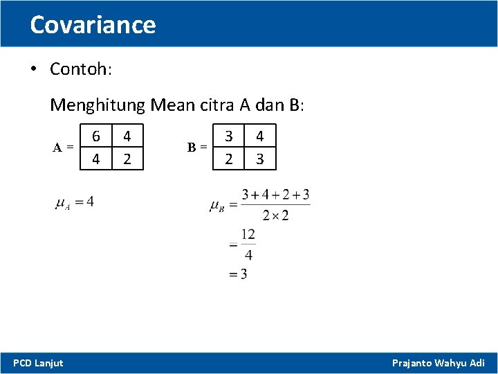 Covariance • Contoh: Menghitung Mean citra A dan B: A= PCD Lanjut 6 4