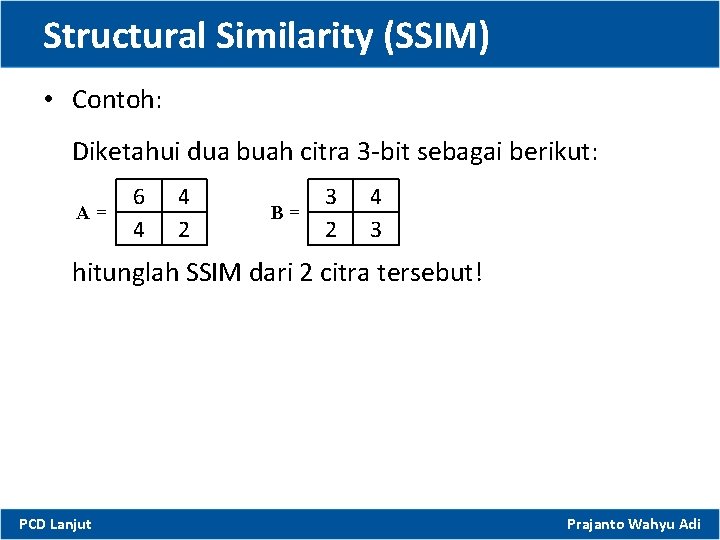 Structural Similarity (SSIM) • Contoh: Diketahui dua buah citra 3 -bit sebagai berikut: A=