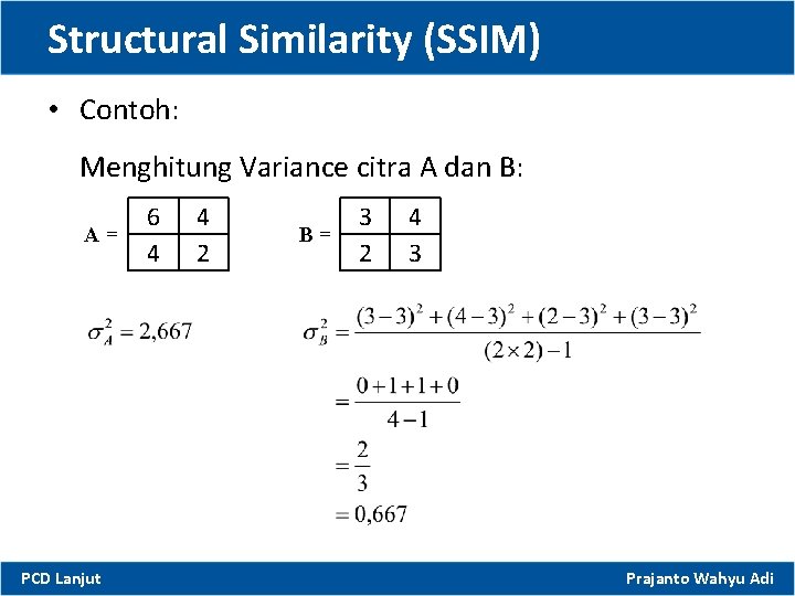 Structural Similarity (SSIM) • Contoh: Menghitung Variance citra A dan B: A= PCD Lanjut