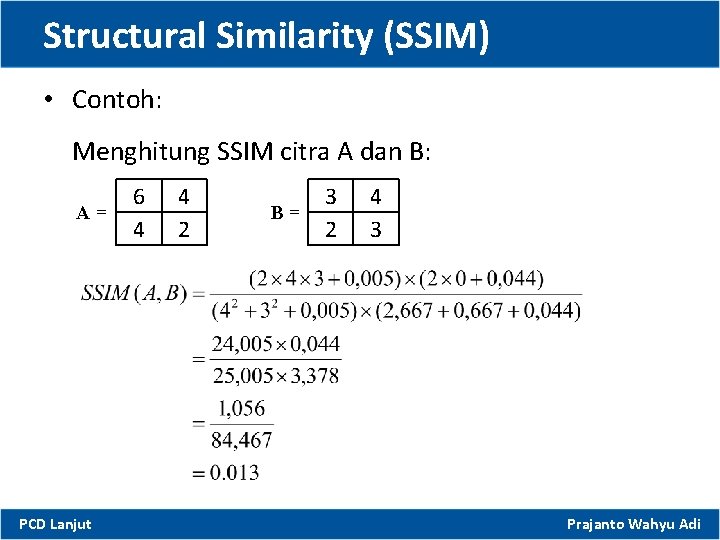Structural Similarity (SSIM) • Contoh: Menghitung SSIM citra A dan B: A= PCD Lanjut