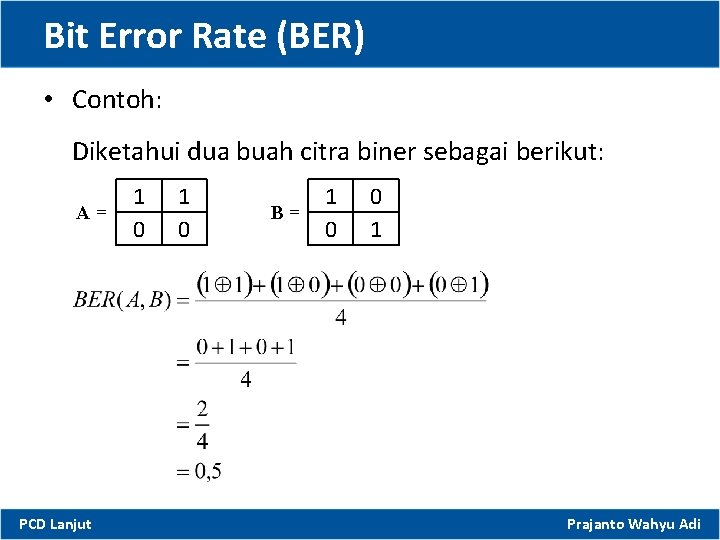 Bit Error Rate (BER) • Contoh: Diketahui dua buah citra biner sebagai berikut: A=