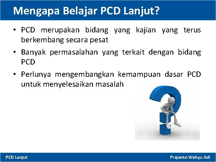 Mengapa Belajar PCD Lanjut? • PCD merupakan bidang yang kajian yang terus berkembang secara