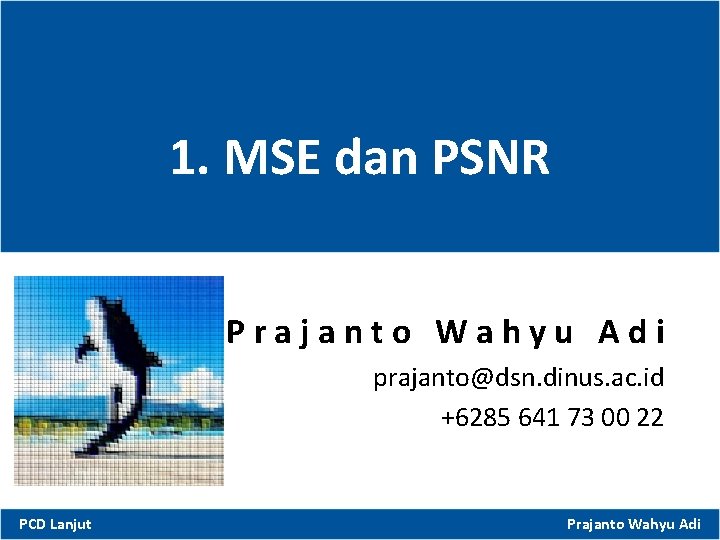 1. MSE dan PSNR Prajanto Wahyu Adi prajanto@dsn. dinus. ac. id +6285 641 73