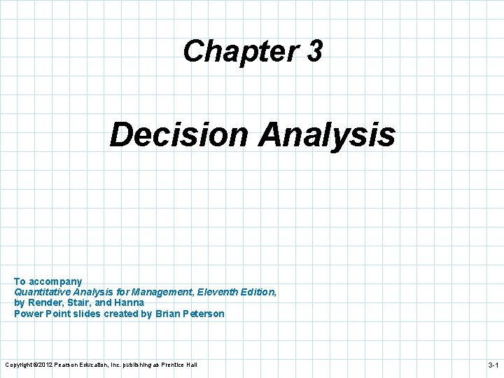 Chapter 3 Decision Analysis To accompany Quantitative Analysis for Management, Eleventh Edition, by Render,