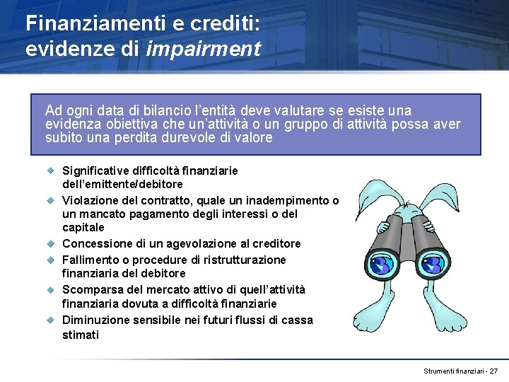 Finanziamenti e crediti: evidenze di impairment Ad ogni data di bilancio l’entità deve valutare