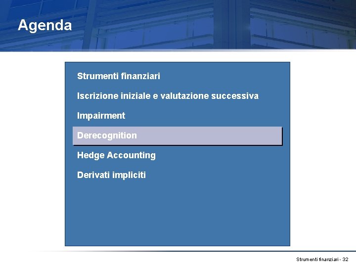Agenda Strumenti finanziari Iscrizione iniziale e valutazione successiva Impairment Derecognition Hedge Accounting Derivati impliciti