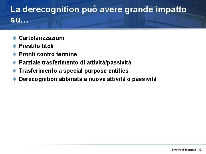 La derecognition può avere grande impatto su… Cartolarizzazioni Prestitoli Pronti contro termine Parziale trasferimento