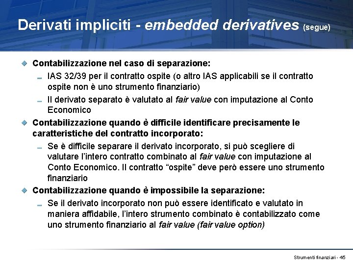 Derivati impliciti - embedded derivatives (segue) Contabilizzazione nel caso di separazione: IAS 32/39 per