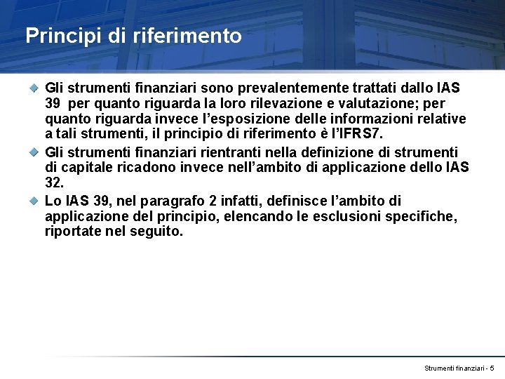 Principi di riferimento Gli strumenti finanziari sono prevalentemente trattati dallo IAS 39 per quanto