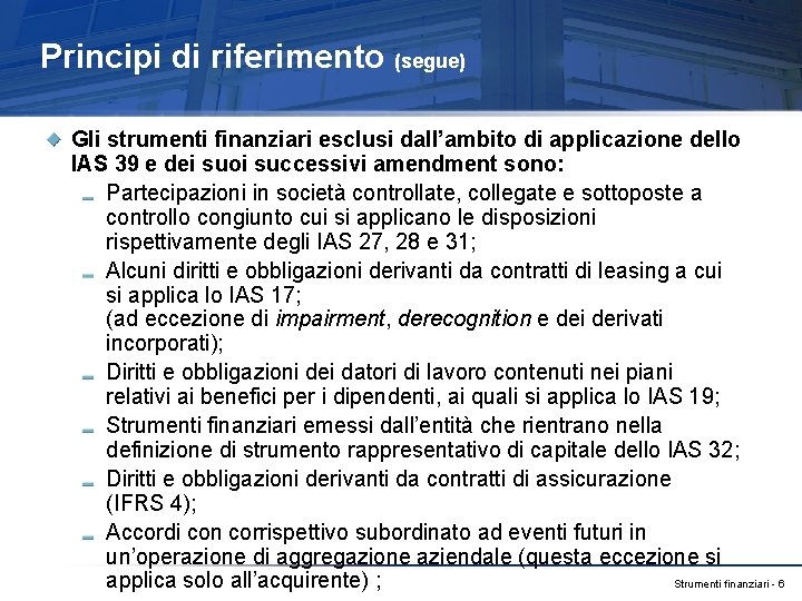 Principi di riferimento (segue) Gli strumenti finanziari esclusi dall’ambito di applicazione dello IAS 39