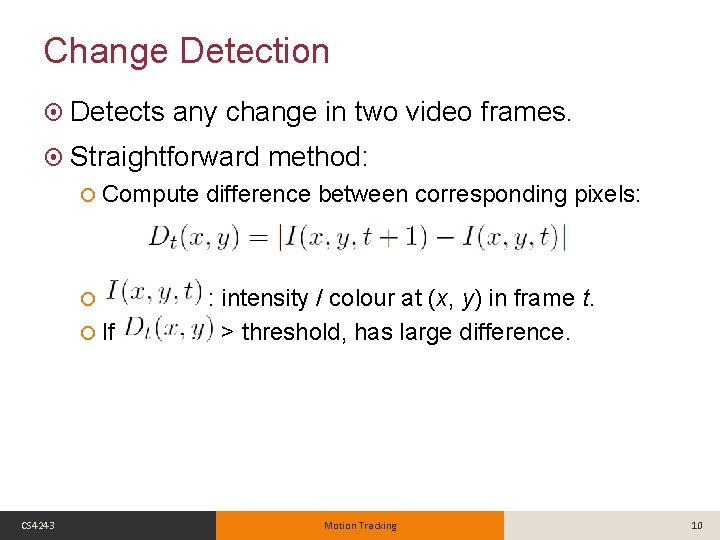 Change Detection Detects any change in two video frames. Straightforward Compute difference between corresponding