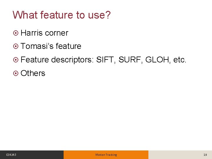 What feature to use? Harris corner Tomasi’s Feature feature descriptors: SIFT, SURF, GLOH, etc.