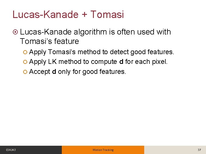 Lucas-Kanade + Tomasi Lucas-Kanade algorithm is often used with Tomasi’s feature Apply Tomasi’s method