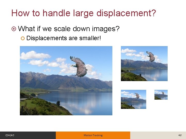 How to handle large displacement? What if we scale down images? Displacements CS 4243