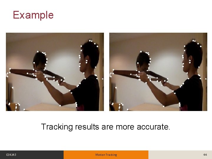 Example Tracking results are more accurate. CS 4243 Motion Tracking 44 