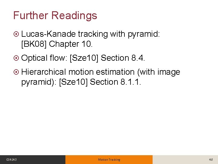 Further Readings Lucas-Kanade tracking with pyramid: [BK 08] Chapter 10. Optical flow: [Sze 10]