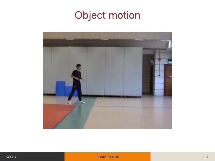 Object motion CS 4243 Motion Tracking 5 