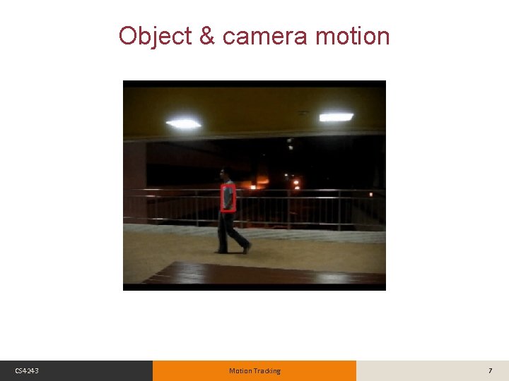 Object & camera motion CS 4243 Motion Tracking 7 