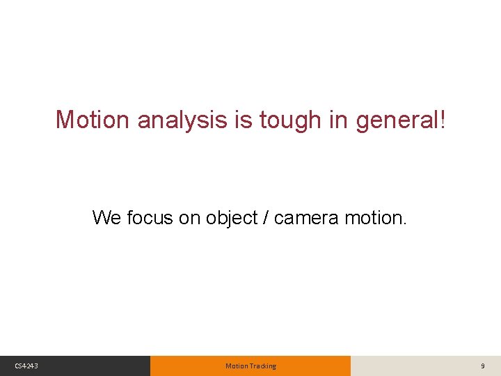 Motion analysis is tough in general! We focus on object / camera motion. CS