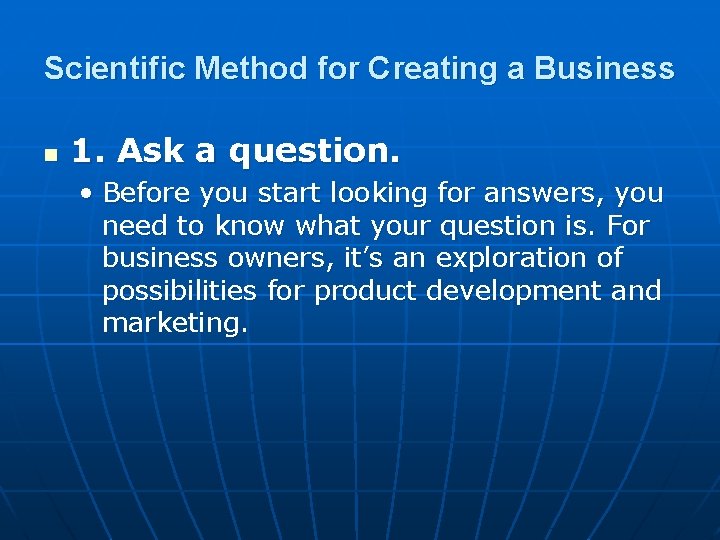 Scientific Method for Creating a Business n 1. Ask a question. • Before you