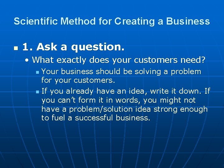 Scientific Method for Creating a Business n 1. Ask a question. • What exactly