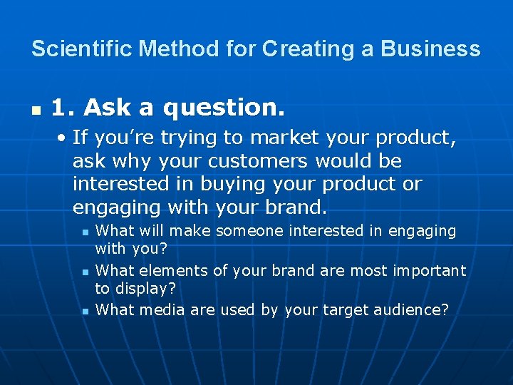 Scientific Method for Creating a Business n 1. Ask a question. • If you’re