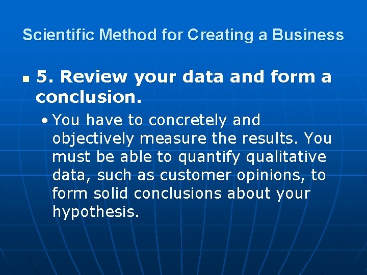 Scientific Method for Creating a Business n 5. Review your data and form a