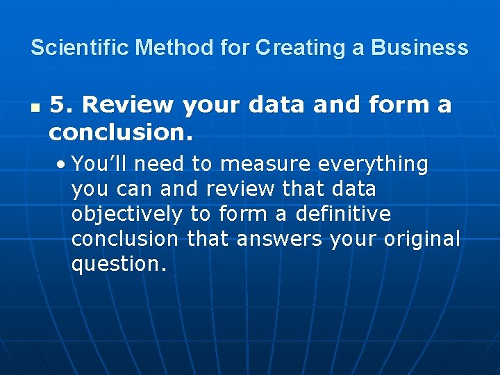 Scientific Method for Creating a Business n 5. Review your data and form a