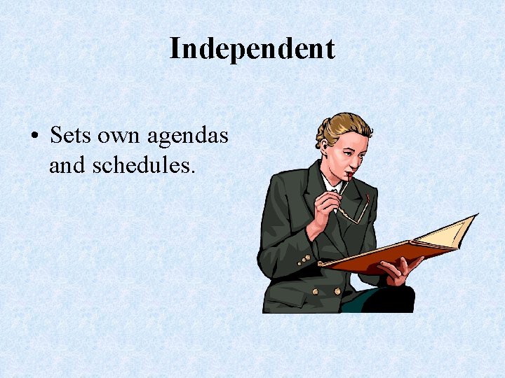 Independent • Sets own agendas and schedules. 