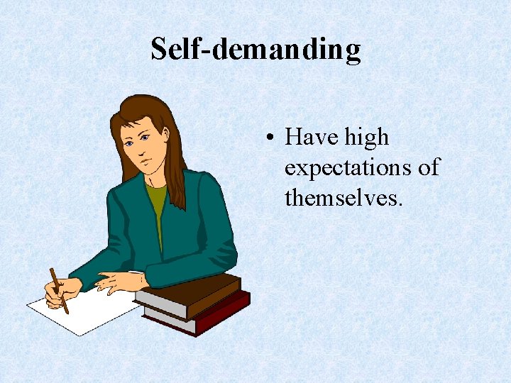 Self-demanding • Have high expectations of themselves. 