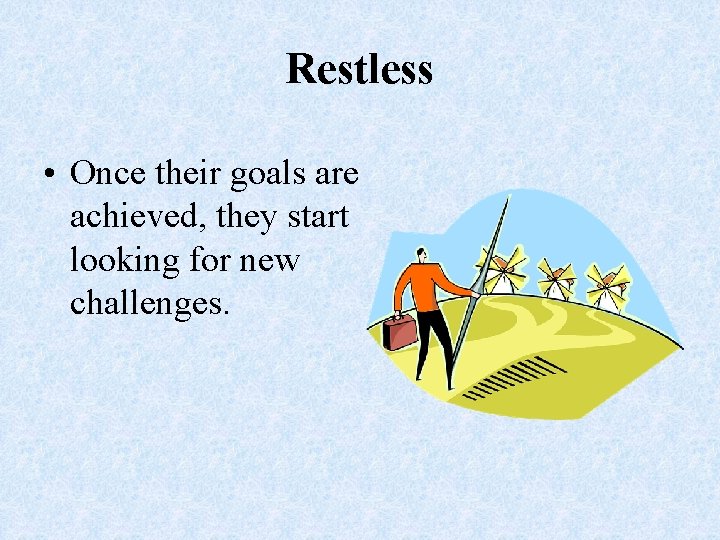 Restless • Once their goals are achieved, they start looking for new challenges. 