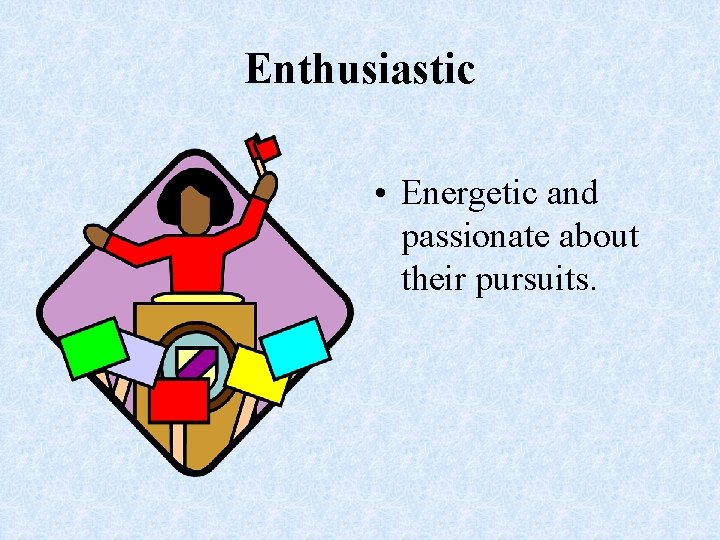 Enthusiastic • Energetic and passionate about their pursuits. 