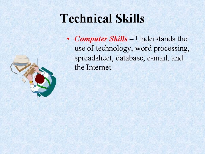 Technical Skills • Computer Skills – Understands the use of technology, word processing, spreadsheet,