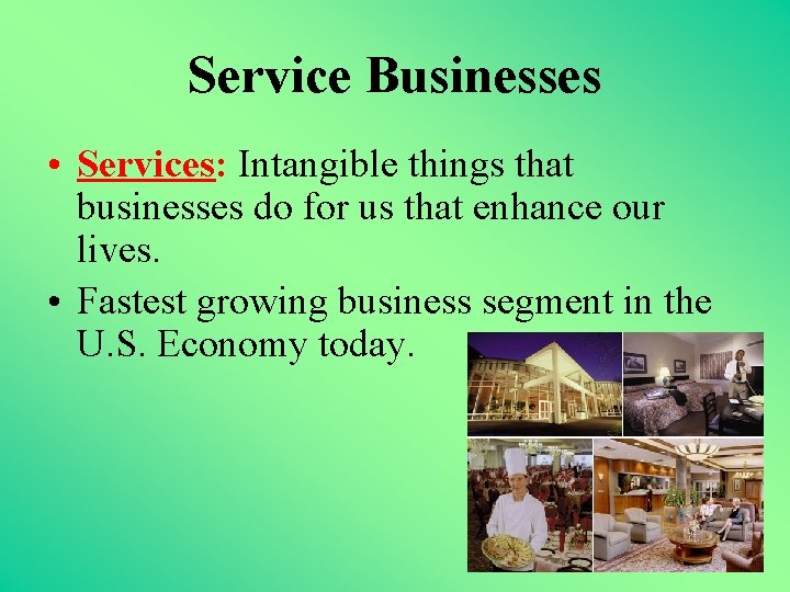 Service Businesses • Services: Intangible things that businesses do for us that enhance our