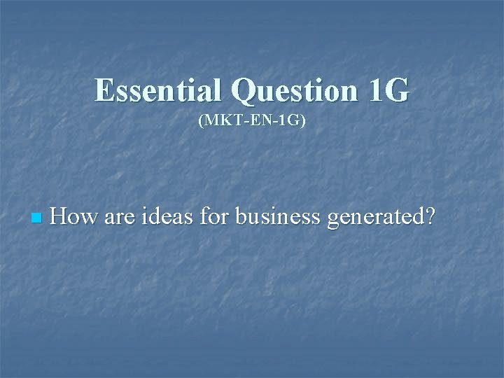 Essential Question 1 G (MKT-EN-1 G) n How are ideas for business generated? 