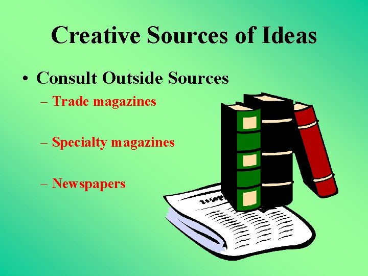 Creative Sources of Ideas • Consult Outside Sources – Trade magazines – Specialty magazines