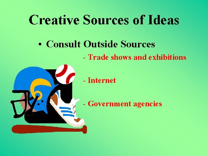 Creative Sources of Ideas • Consult Outside Sources - Trade shows and exhibitions -