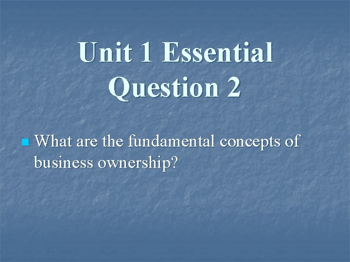 Unit 1 Essential Question 2 n What are the fundamental concepts of business ownership?