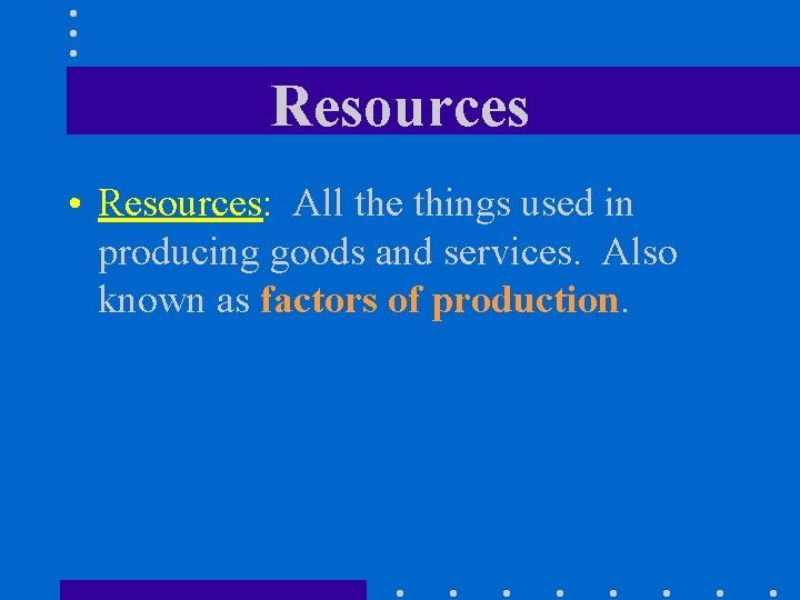 Resources • Resources: All the things used in producing goods and services. Also known