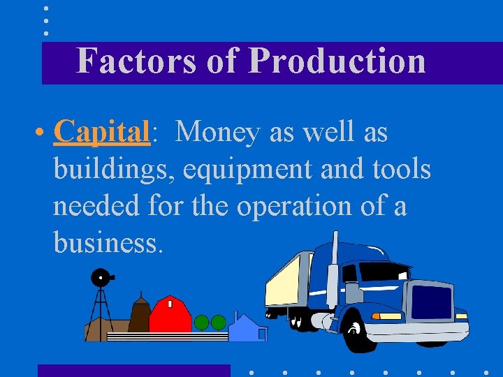 Factors of Production • Capital: Money as well as buildings, equipment and tools needed