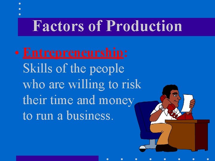 Factors of Production • Entrepreneurship: Skills of the people who are willing to risk