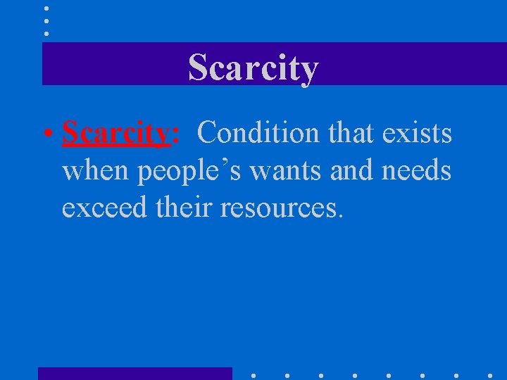 Scarcity • Scarcity: Condition that exists when people’s wants and needs exceed their resources.