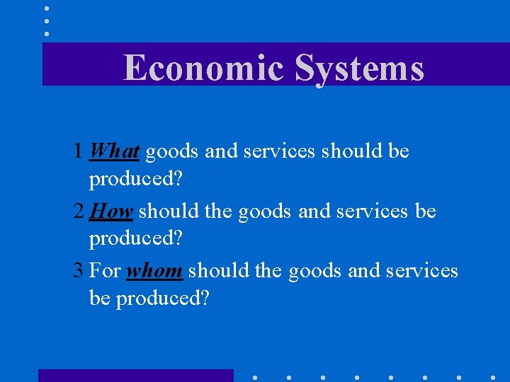Economic Systems 1 What goods and services should be produced? 2 How should the