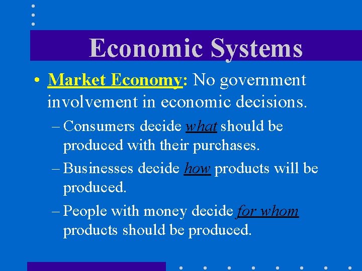 Economic Systems • Market Economy: No government involvement in economic decisions. – Consumers decide